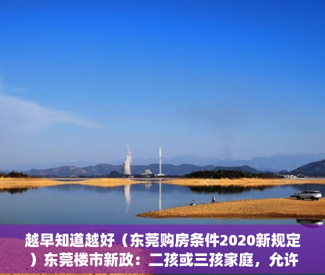 越早知道越好（东莞购房条件2020新规定）东莞楼市新政：二孩或三孩家庭，允许新增购一套房，2020东莞购房新政细则，