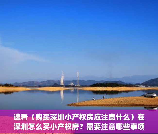 速看（购买深圳小产权房应注意什么）在深圳怎么买小产权房？需要注意哪些事项？，深圳小产权房购买注意事项，
