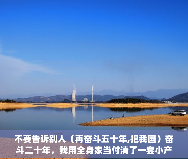 不要告诉别人（再奋斗五十年,把我国）奋斗二十年，我用全身家当付清了一套小产权房，我愿用我十年奋斗，