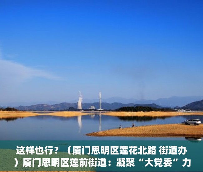 这样也行？（厦门思明区莲花北路 街道办）厦门思明区莲前街道：凝聚“大党委”力量 全域攻坚助力基层治理，厦门思明区莲前社区，