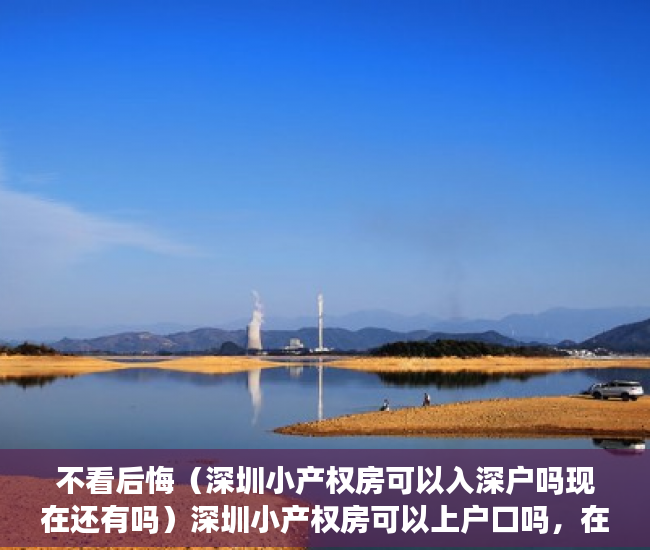 不看后悔（深圳小产权房可以入深户吗现在还有吗）深圳小产权房可以上户口吗，在深圳买了小产权房可以入户吗，