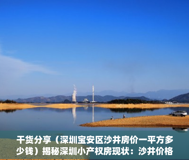 干货分享（深圳宝安区沙井房价一平方多少钱）揭秘深圳小产权房现状：沙井价格最高超2万每平，，深圳沙井一房一厅多少钱，