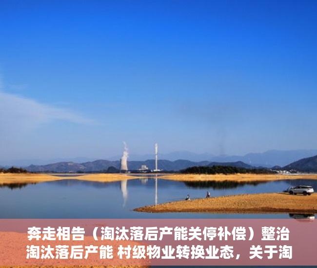 奔走相告（淘汰落后产能关停补偿）整治淘汰落后产能 村级物业转换业态，关于淘汰落后产能，