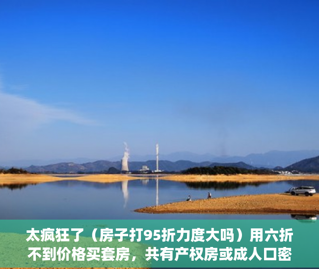 太疯狂了（房子打95折力度大吗）用六折不到价格买套房，共有产权房或成人口密集城市标配，房子95折优惠,已经买了还享受吗，