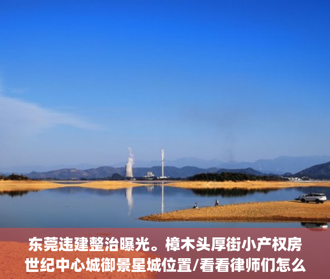 东莞违建整治曝光。樟木头厚街小产权房世纪中心城御景星城位置/看看律师们怎么说东莞御景星城小产权房子小产权_宋体