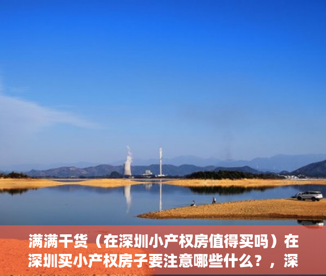 满满干货（在深圳小产权房值得买吗）在深圳买小产权房子要注意哪些什么？，深圳哪里小产权房值得买，