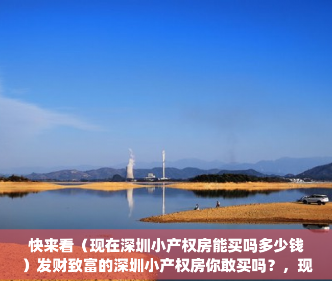 快来看（现在深圳小产权房能买吗多少钱）发财致富的深圳小产权房你敢买吗？，现在深圳小产权房能买吗知乎，