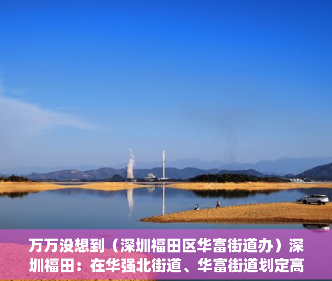 万万没想到（深圳福田区华富街道办）深圳福田：在华强北街道、华富街道划定高中低风险区，深圳市福田区华富路，