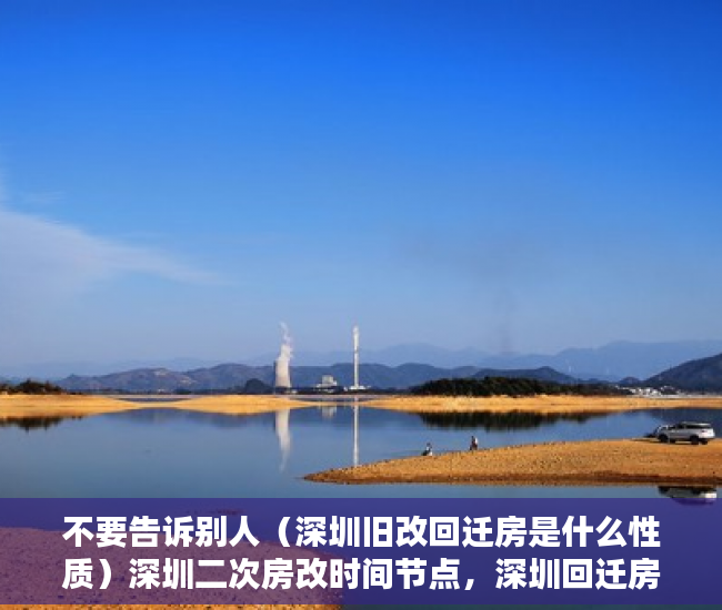 不要告诉别人（深圳旧改回迁房是什么性质）深圳二次房改时间节点，深圳回迁房指标转让合法么，