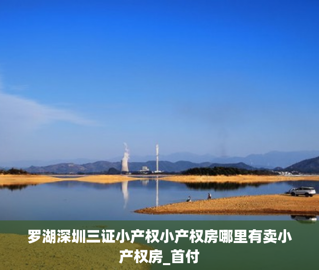 罗湖深圳三证小产权小产权房哪里有卖小产权房_首付
