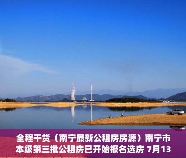 全程干货（南宁最新公租房房源）南宁市本级第三批公租房已开始报名选房 7月13日截止 5462套房源供选择，南宁第二批公租房名单，