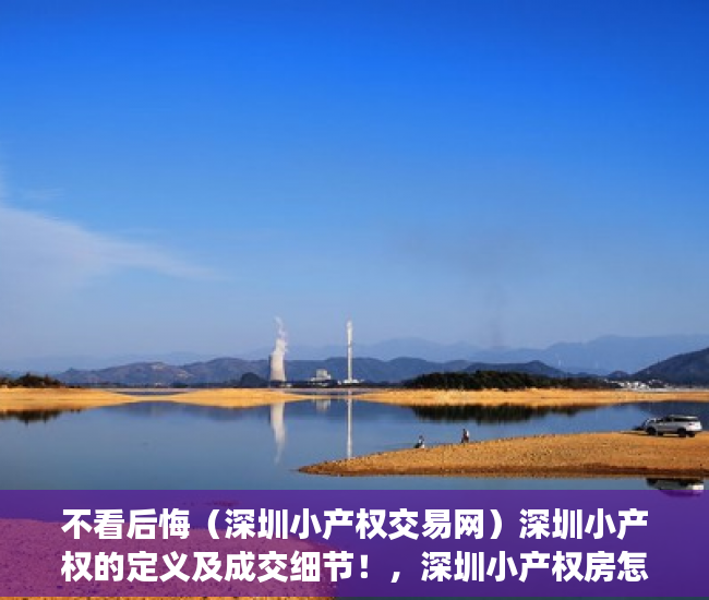不看后悔（深圳小产权交易网）深圳小产权的定义及成交细节！，深圳小产权房怎么卖，