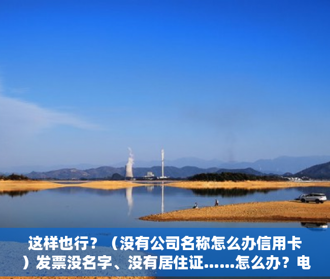 这样也行？（没有公司名称怎么办信用卡）发票没名字、没有居住证……怎么办？电动自行车登记上牌问答第二弹来了，没有公司名称怎么借款，