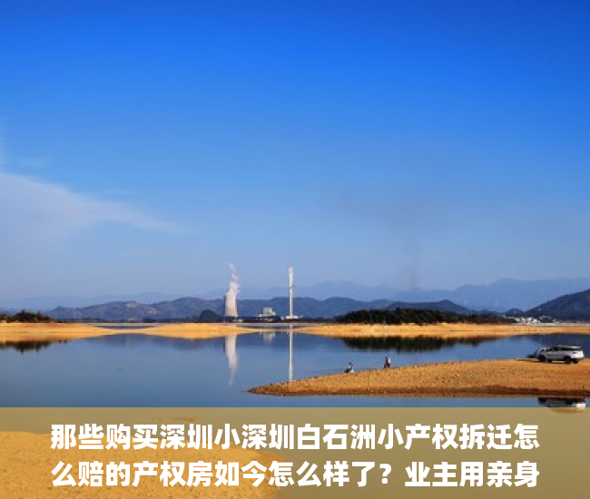 那些购买深圳小深圳白石洲小产权拆迁怎么赔的产权房如今怎么样了？业主用亲身经历告诉你小产权_深圳小产权房