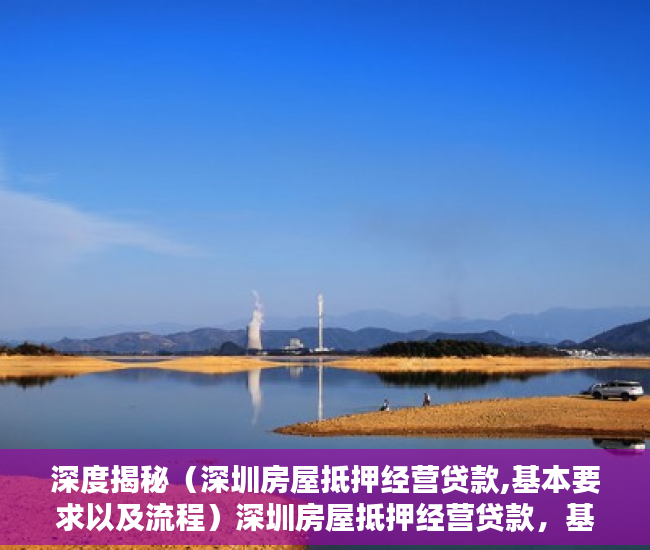 深度揭秘（深圳房屋抵押经营贷款,基本要求以及流程）深圳房屋抵押经营贷款，基本要求以及流程，深圳房屋抵押经营贷款,基本要求以及流程是什么，
