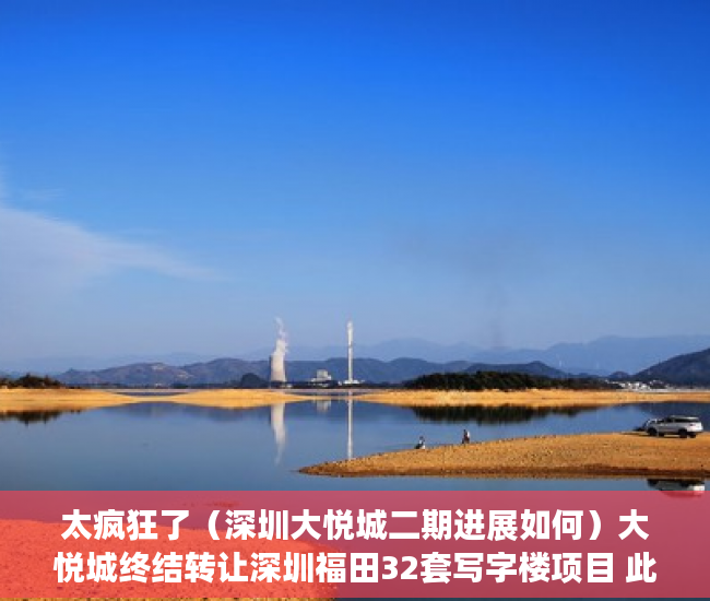 太疯狂了（深圳大悦城二期进展如何）大悦城终结转让深圳福田32套写字楼项目 此前挂牌底价约327亿元，深圳大悦城二期进展图，