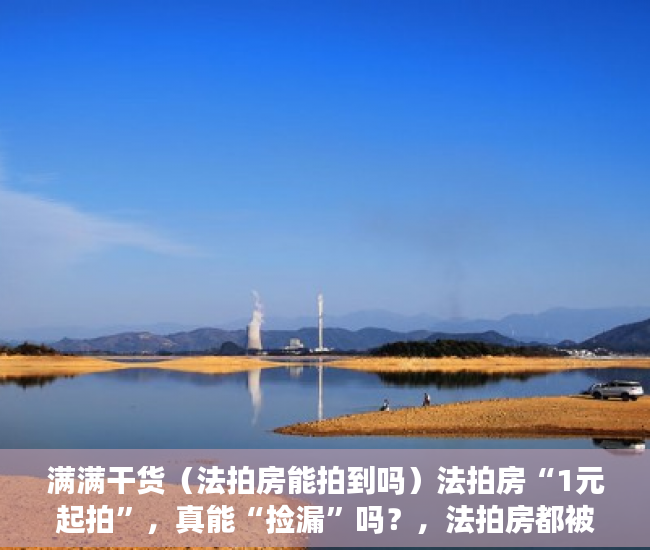 满满干货（法拍房能拍到吗）法拍房“1元起拍”，真能“捡漏”吗？，法拍房都被谁买了法院要腾空房子，