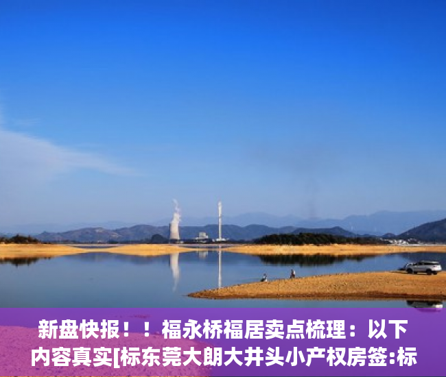 新盘快报！！福永桥福居卖点梳理：以下内容真实[标东莞大朗大井头小产权房签:标题seo加词]