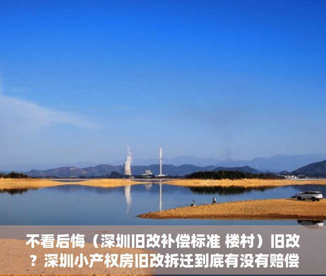 不看后悔（深圳旧改补偿标准 楼村）旧改？深圳小产权房旧改拆迁到底有没有赔偿？，深圳旧改补偿标准明细2021，
