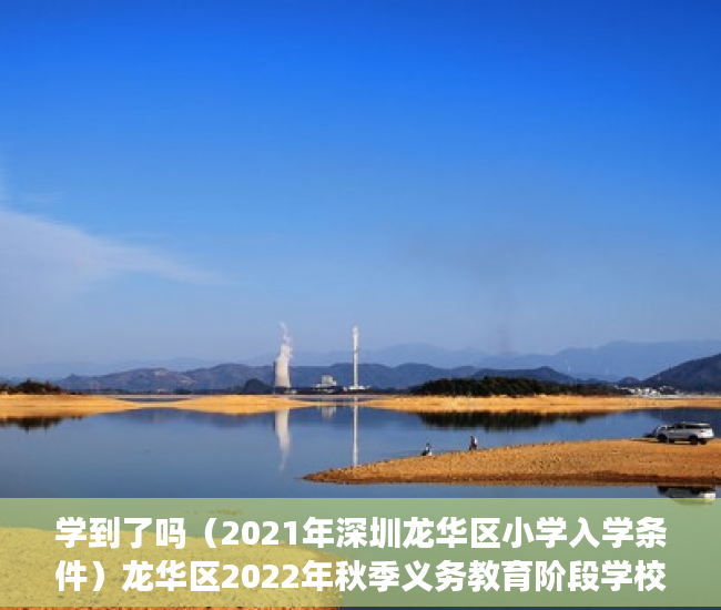 学到了吗（2021年深圳龙华区小学入学条件）龙华区2022年秋季义务教育阶段学校学位申请温馨提示，深圳龙华区2021年小学入学申请，