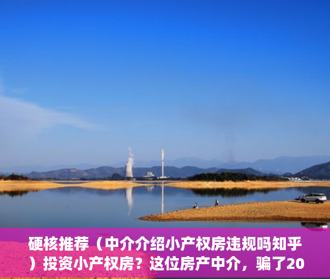 硬核推荐（中介介绍小产权房违规吗知乎）投资小产权房？这位房产中介，骗了2000多万元……，中介介绍小产权房违规吗怎么举报，
