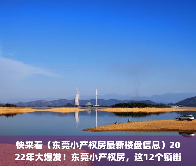快来看（东莞小产权房最新楼盘信息）2022年大爆发！东莞小产权房，这12个镇街的伙伴恭喜了！(东莞莞最新新闻)，东莞小产权房网,新开盘小产权房楼盘信息网，