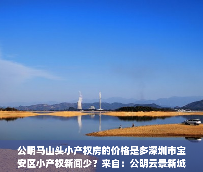 公明马山头小产权房的价格是多深圳市宝安区小产权新闻少？来自：公明云景新城小产权房_宋体