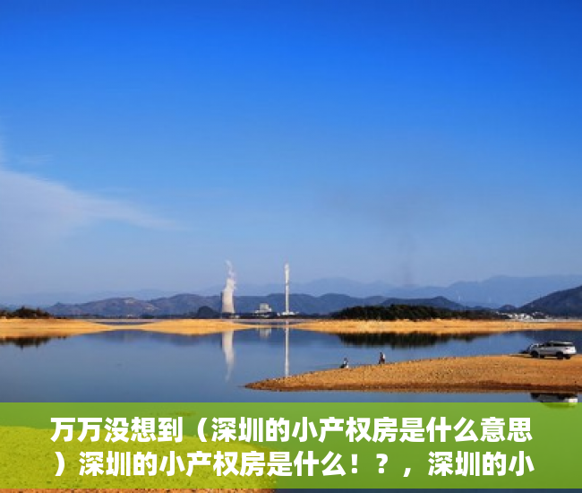 万万没想到（深圳的小产权房是什么意思）深圳的小产权房是什么！？，深圳的小产权房是什么样的，