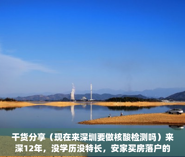 干货分享（现在来深圳要做核酸检测吗）来深12年，没学历没特长，安家买房落户的那些事儿，进入深圳需要做核酸检测吗，