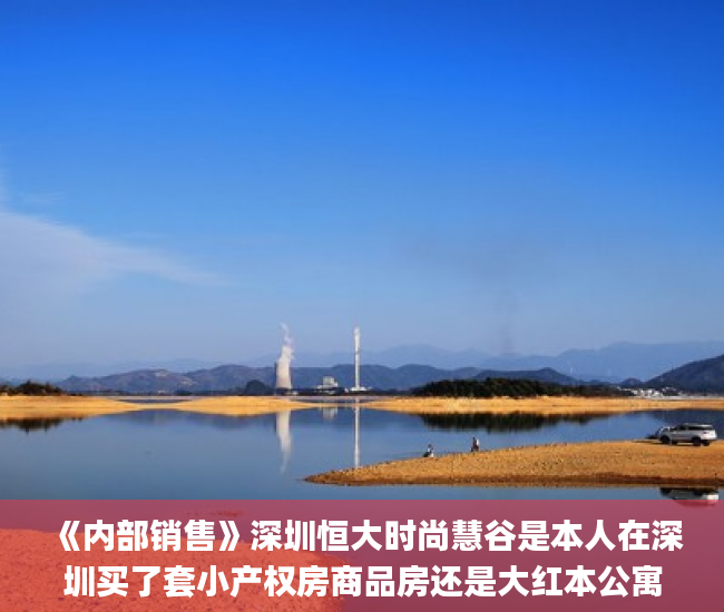 《内部销售》深圳恒大时尚慧谷是本人在深圳买了套小产权房商品房还是大红本公寓？宋体_深圳小产权房