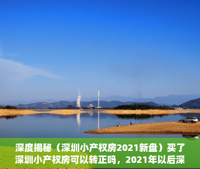 深度揭秘（深圳小产权房2021新盘）买了深圳小产权房可以转正吗，2021年以后深圳小产权，
