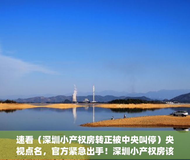 速看（深圳小产权房转正被中央叫停）央视点名，官方紧急出手！深圳小产权房该何去何从？，深圳打压小产权房，