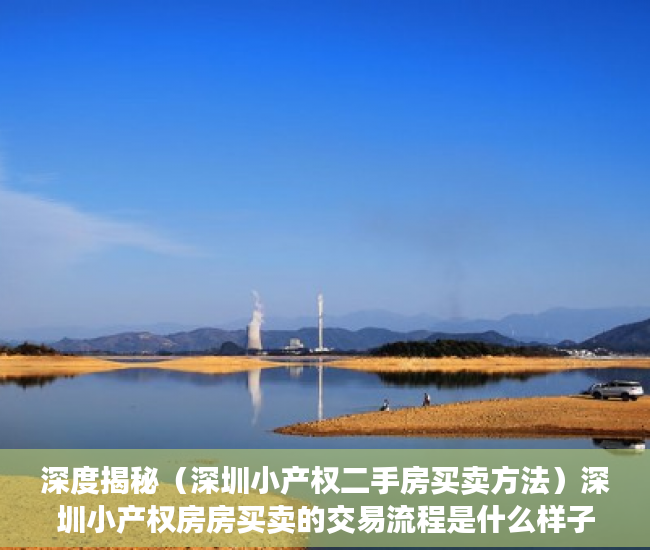 深度揭秘（深圳小产权二手房买卖方法）深圳小产权房房买卖的交易流程是什么样子的呢？，深圳小产权房怎么交易，
