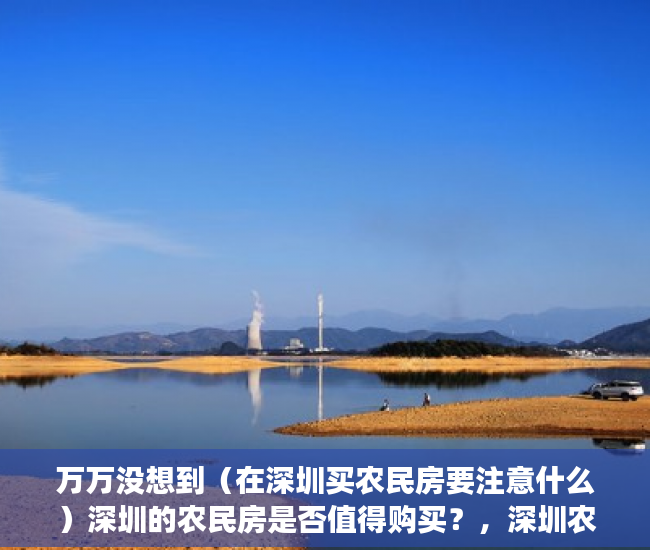 万万没想到（在深圳买农民房要注意什么）深圳的农民房是否值得购买？，深圳农村房子可以买吗，
