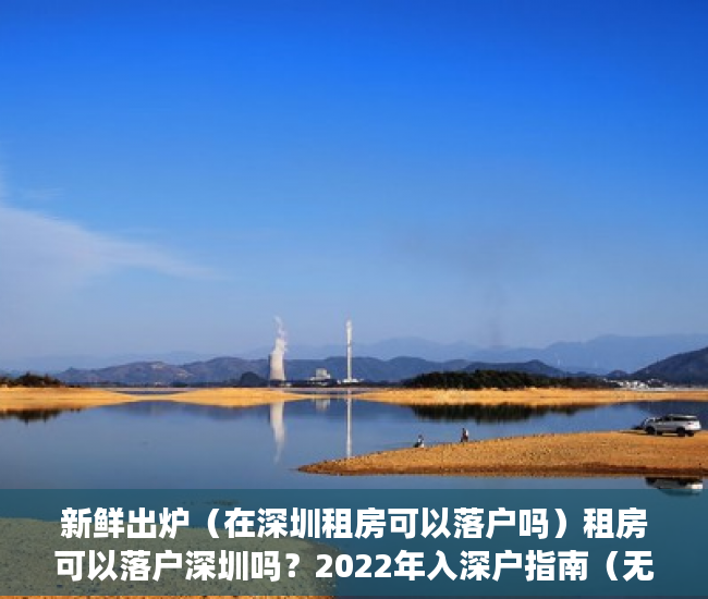 新鲜出炉（在深圳租房可以落户吗）租房可以落户深圳吗？2022年入深户指南（无房产人员必看），深圳租房入户新政策，
