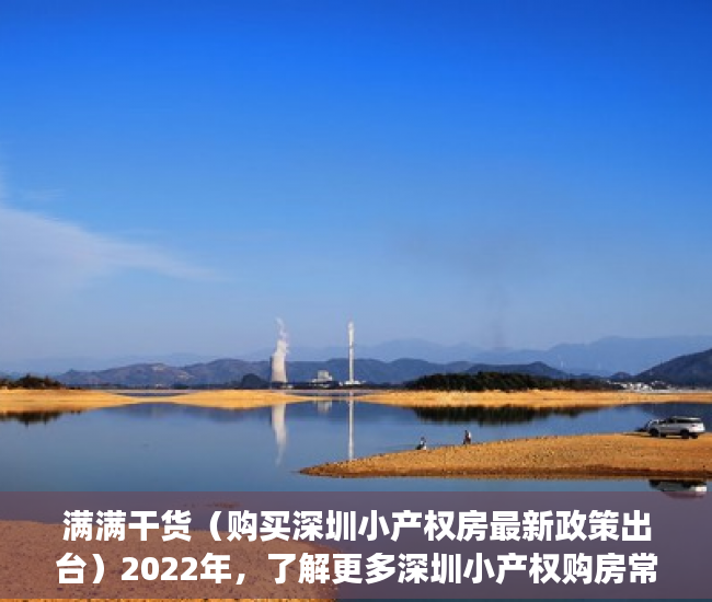 满满干货（购买深圳小产权房最新政策出台）2022年，了解更多深圳小产权购房常识避免踩坑！，购买深圳小产权房最新政策解读，