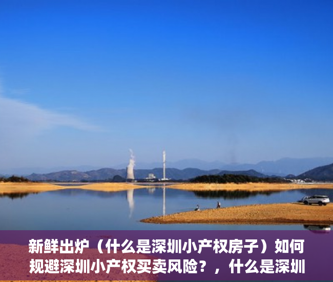 新鲜出炉（什么是深圳小产权房子）如何规避深圳小产权买卖风险？，什么是深圳小产权住房，