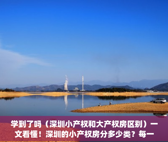 学到了吗（深圳小产权和大产权房区别）一文看懂！深圳的小产权房分多少类？每一类又怎么细分？，深圳小产权类型，