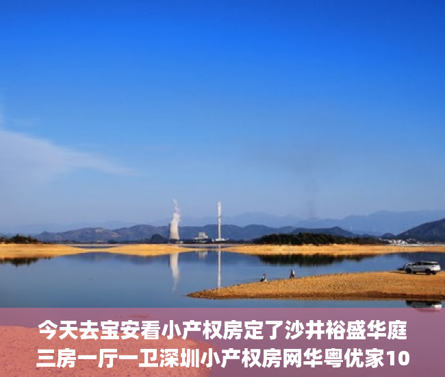 今天去宝安看小产权房定了沙井裕盛华庭三房一厅一卫深圳小产权房网华粤优家105平米价格有点小贵，还不错小产权房_深圳小产权房