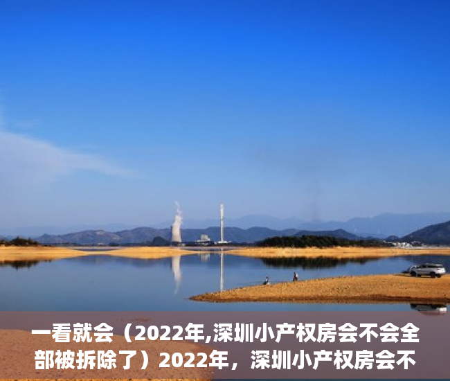 一看就会（2022年,深圳小产权房会不会全部被拆除了）2022年，深圳小产权房会不会全部被拆除？，深圳小产权会拆吗，