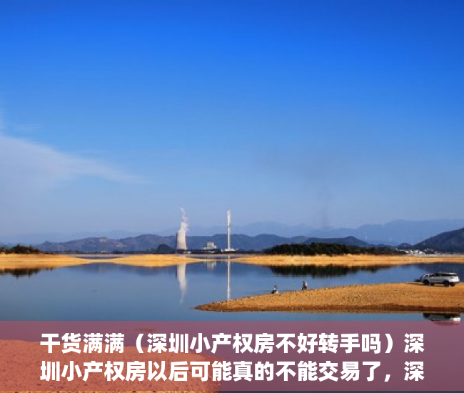 干货满满（深圳小产权房不好转手吗）深圳小产权房以后可能真的不能交易了，深圳小产权房还能交易吗，