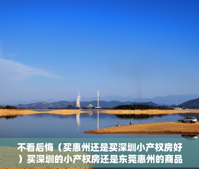 不看后悔（买惠州还是买深圳小产权房好）买深圳的小产权房还是东莞惠州的商品房比较值得呢？，深圳小产权房和惠州商品房，