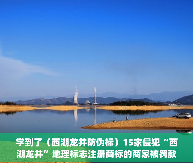 学到了（西湖龙井防伪标）15家侵犯“西湖龙井”地理标志注册商标的商家被罚款16万，浙江部署十大行动强化知识产权保护，西湖龙井地域产品保护标志，