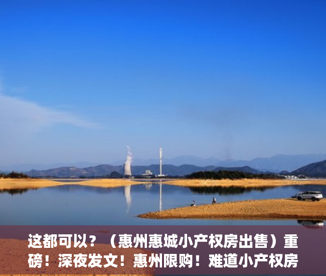这都可以？（惠州惠城小产权房出售）重磅！深夜发文！惠州限购！难道小产权房是唯一的选择吗？，惠州惠阳小产权房现价多少，