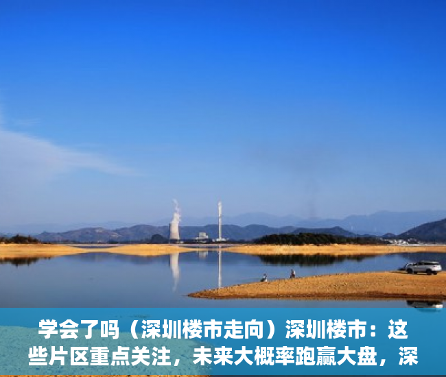 学会了吗（深圳楼市走向）深圳楼市：这些片区重点关注，未来大概率跑赢大盘，深圳未来开盘楼盘，