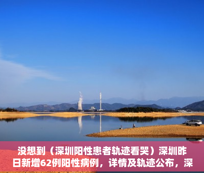 没想到（深圳阳性患者轨迹看哭）深圳昨日新增62例阳性病例，详情及轨迹公布，深圳阳性患者轨迹最新，