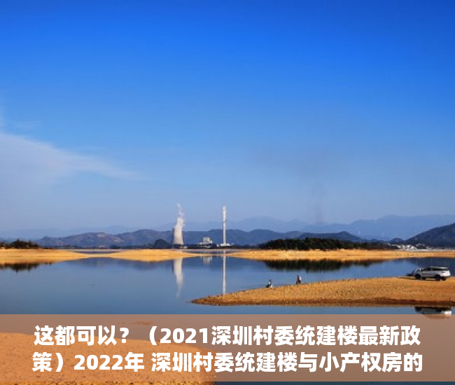 这都可以？（2021深圳村委统建楼最新政策）2022年 深圳村委统建楼与小产权房的区别，深圳2020年村委统建房，