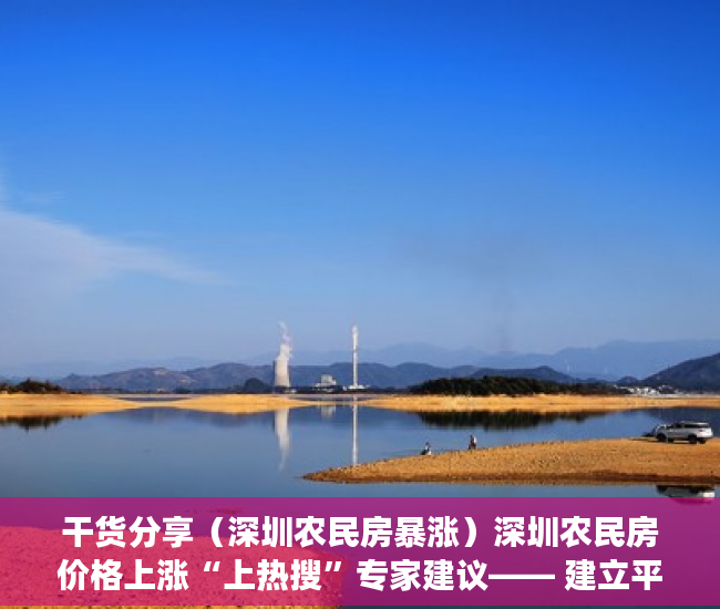 干货分享（深圳农民房暴涨）深圳农民房价格上涨“上热搜”专家建议―― 建立平台监管小产权房交易，深圳农民房最新政策，