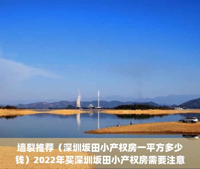 墙裂推荐（深圳坂田小产权房一平方多少钱）2022年买深圳坂田小产权房需要注意哪几个问题？(坂田小产权房哪里较好)，坂田小产权房怎么看，
