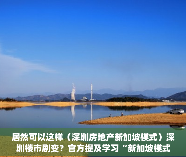 居然可以这样（深圳房地产新加坡模式）深圳楼市剧变？官方提及学习“新加坡模式”影响几何？业内：诸多难题待解，深圳住房要学新加坡模式，